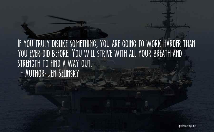 Jen Selinsky Quotes: If You Truly Dislike Something, You Are Going To Work Harder Than You Ever Did Before. You Will Strive With