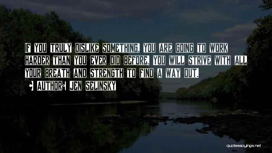 Jen Selinsky Quotes: If You Truly Dislike Something, You Are Going To Work Harder Than You Ever Did Before. You Will Strive With