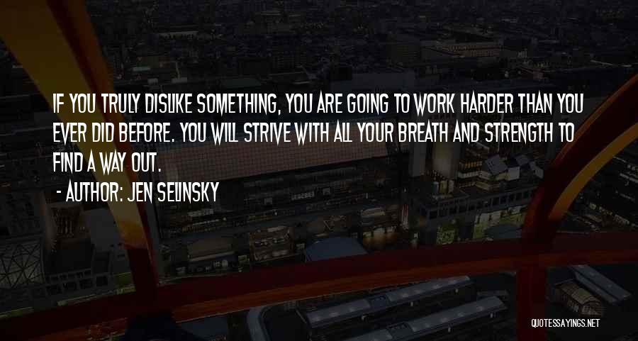 Jen Selinsky Quotes: If You Truly Dislike Something, You Are Going To Work Harder Than You Ever Did Before. You Will Strive With