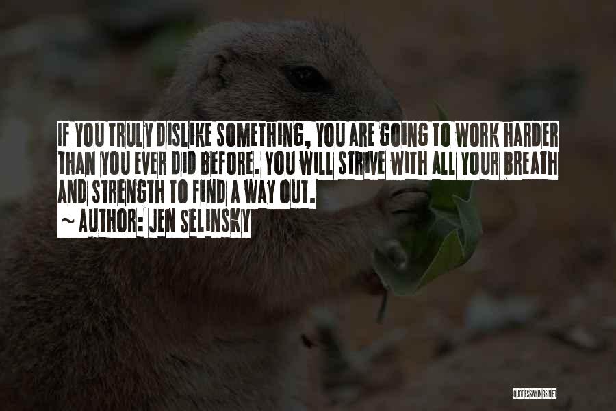 Jen Selinsky Quotes: If You Truly Dislike Something, You Are Going To Work Harder Than You Ever Did Before. You Will Strive With