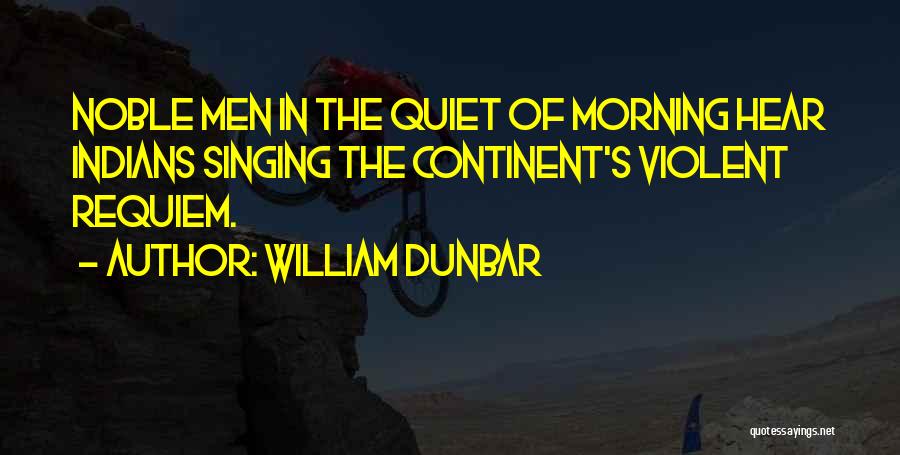 William Dunbar Quotes: Noble Men In The Quiet Of Morning Hear Indians Singing The Continent's Violent Requiem.