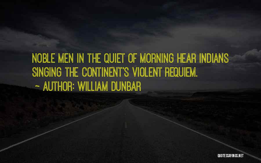 William Dunbar Quotes: Noble Men In The Quiet Of Morning Hear Indians Singing The Continent's Violent Requiem.