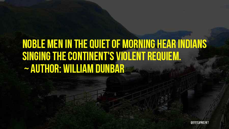 William Dunbar Quotes: Noble Men In The Quiet Of Morning Hear Indians Singing The Continent's Violent Requiem.