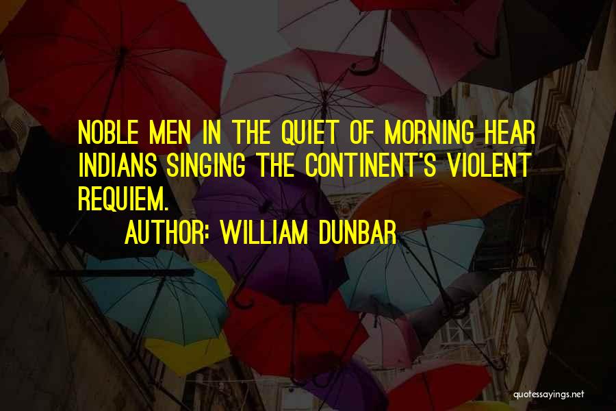 William Dunbar Quotes: Noble Men In The Quiet Of Morning Hear Indians Singing The Continent's Violent Requiem.