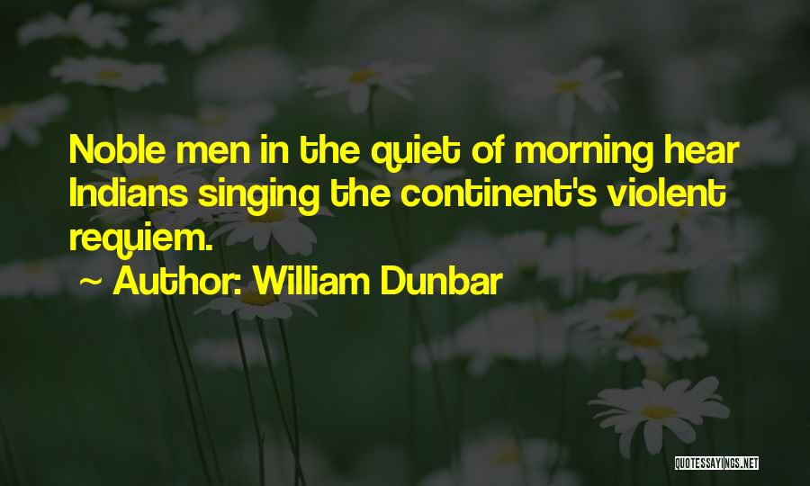 William Dunbar Quotes: Noble Men In The Quiet Of Morning Hear Indians Singing The Continent's Violent Requiem.