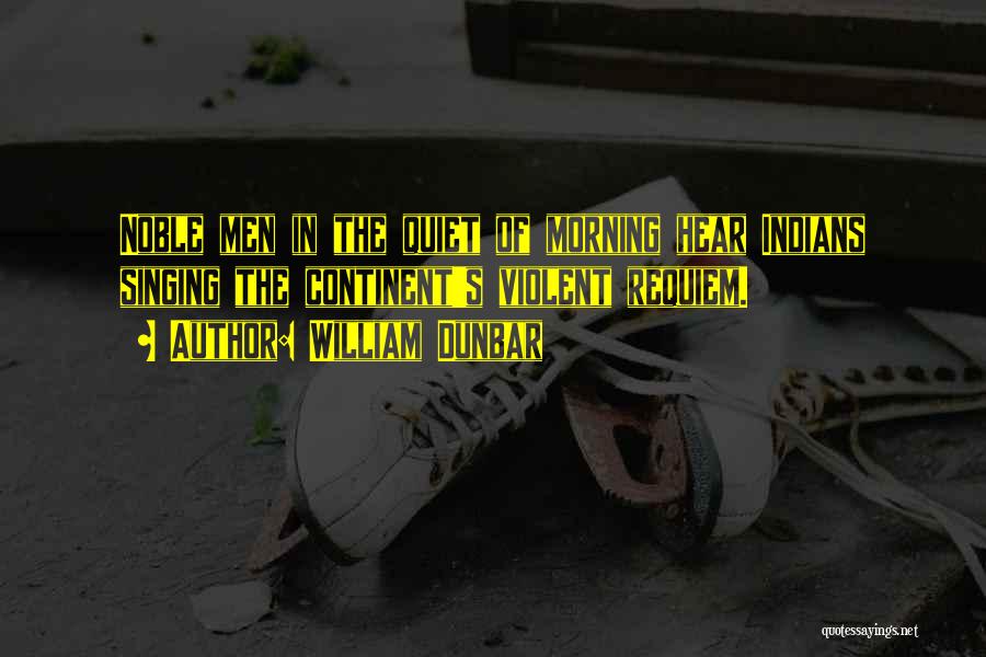 William Dunbar Quotes: Noble Men In The Quiet Of Morning Hear Indians Singing The Continent's Violent Requiem.