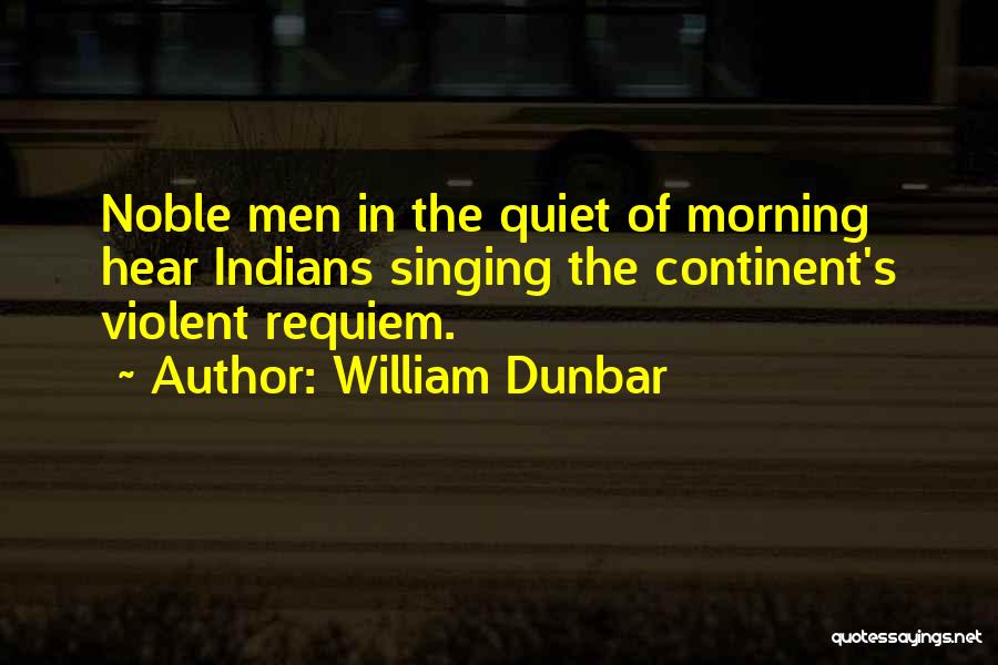 William Dunbar Quotes: Noble Men In The Quiet Of Morning Hear Indians Singing The Continent's Violent Requiem.