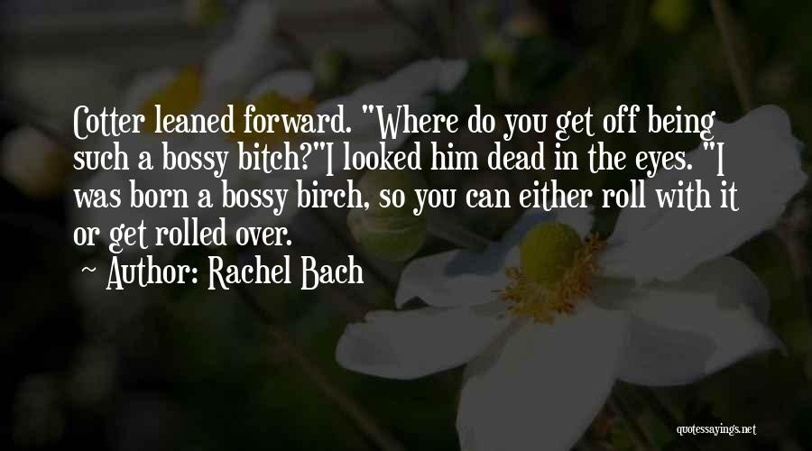 Rachel Bach Quotes: Cotter Leaned Forward. Where Do You Get Off Being Such A Bossy Bitch?i Looked Him Dead In The Eyes. I