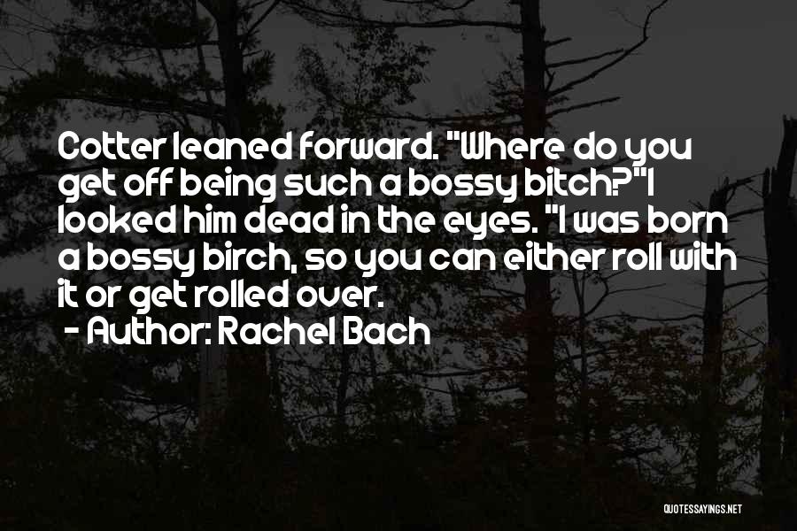 Rachel Bach Quotes: Cotter Leaned Forward. Where Do You Get Off Being Such A Bossy Bitch?i Looked Him Dead In The Eyes. I