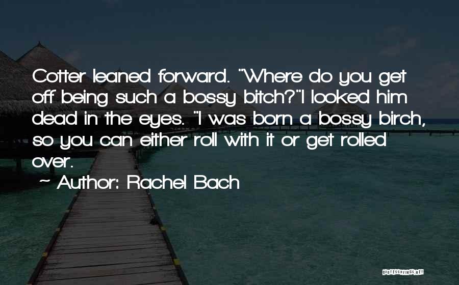 Rachel Bach Quotes: Cotter Leaned Forward. Where Do You Get Off Being Such A Bossy Bitch?i Looked Him Dead In The Eyes. I