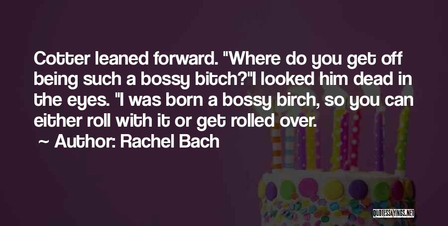 Rachel Bach Quotes: Cotter Leaned Forward. Where Do You Get Off Being Such A Bossy Bitch?i Looked Him Dead In The Eyes. I