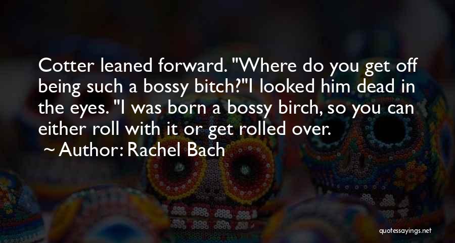 Rachel Bach Quotes: Cotter Leaned Forward. Where Do You Get Off Being Such A Bossy Bitch?i Looked Him Dead In The Eyes. I