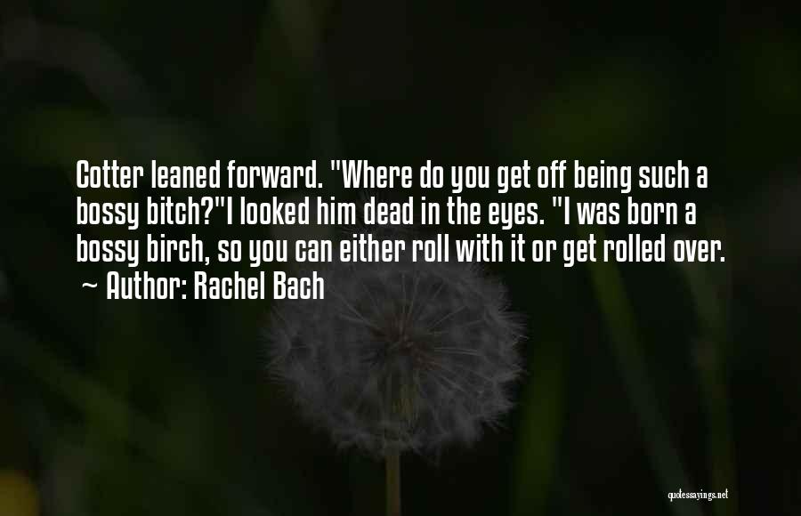 Rachel Bach Quotes: Cotter Leaned Forward. Where Do You Get Off Being Such A Bossy Bitch?i Looked Him Dead In The Eyes. I