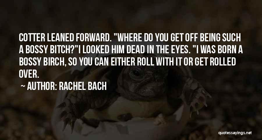 Rachel Bach Quotes: Cotter Leaned Forward. Where Do You Get Off Being Such A Bossy Bitch?i Looked Him Dead In The Eyes. I
