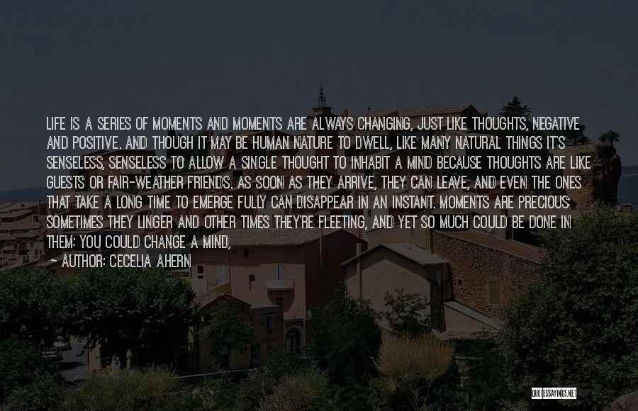 Cecelia Ahern Quotes: Life Is A Series Of Moments And Moments Are Always Changing, Just Like Thoughts, Negative And Positive. And Though It