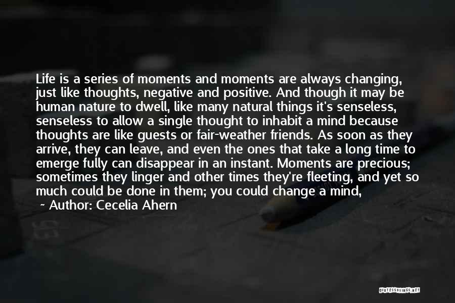 Cecelia Ahern Quotes: Life Is A Series Of Moments And Moments Are Always Changing, Just Like Thoughts, Negative And Positive. And Though It