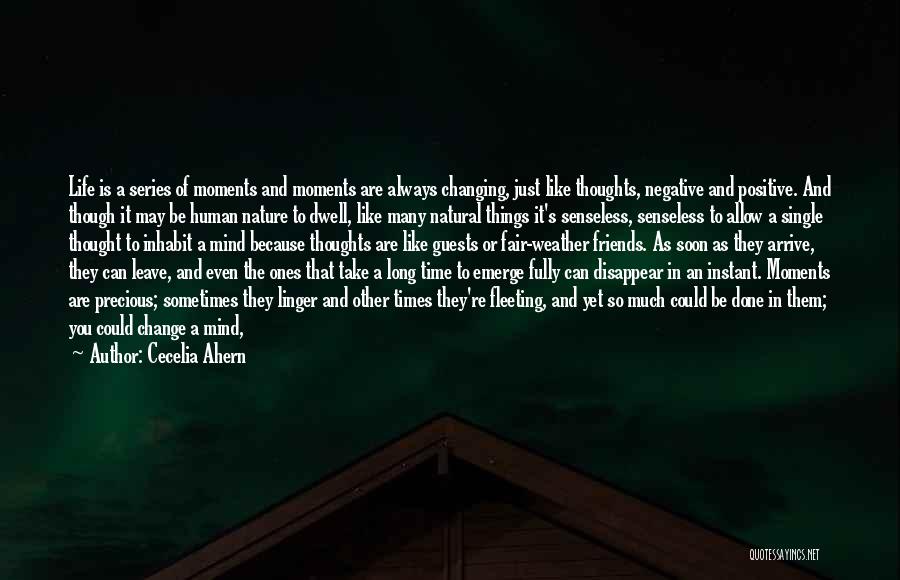 Cecelia Ahern Quotes: Life Is A Series Of Moments And Moments Are Always Changing, Just Like Thoughts, Negative And Positive. And Though It