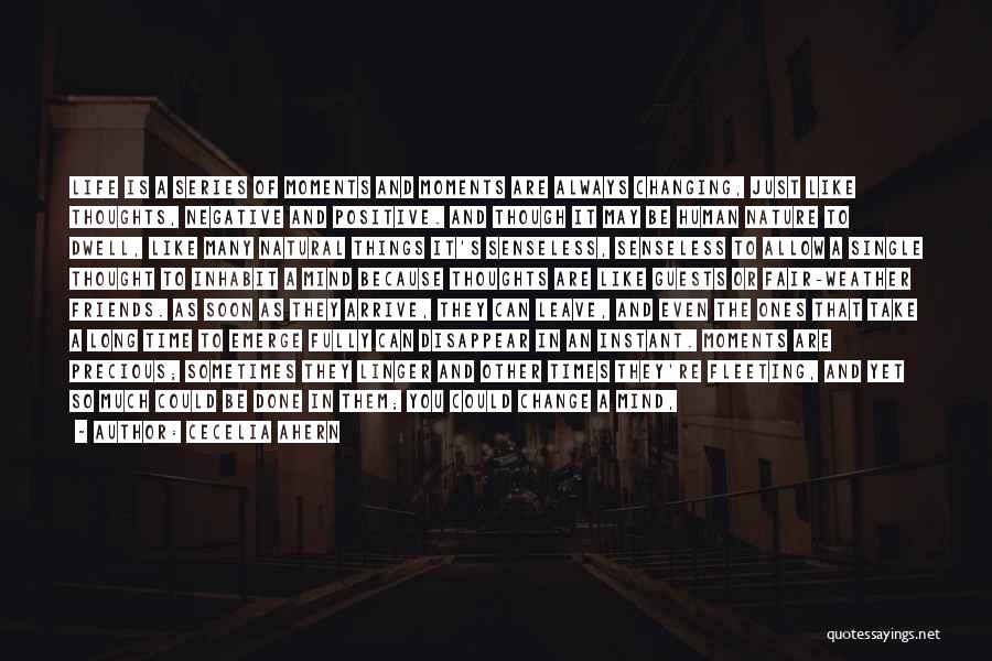 Cecelia Ahern Quotes: Life Is A Series Of Moments And Moments Are Always Changing, Just Like Thoughts, Negative And Positive. And Though It