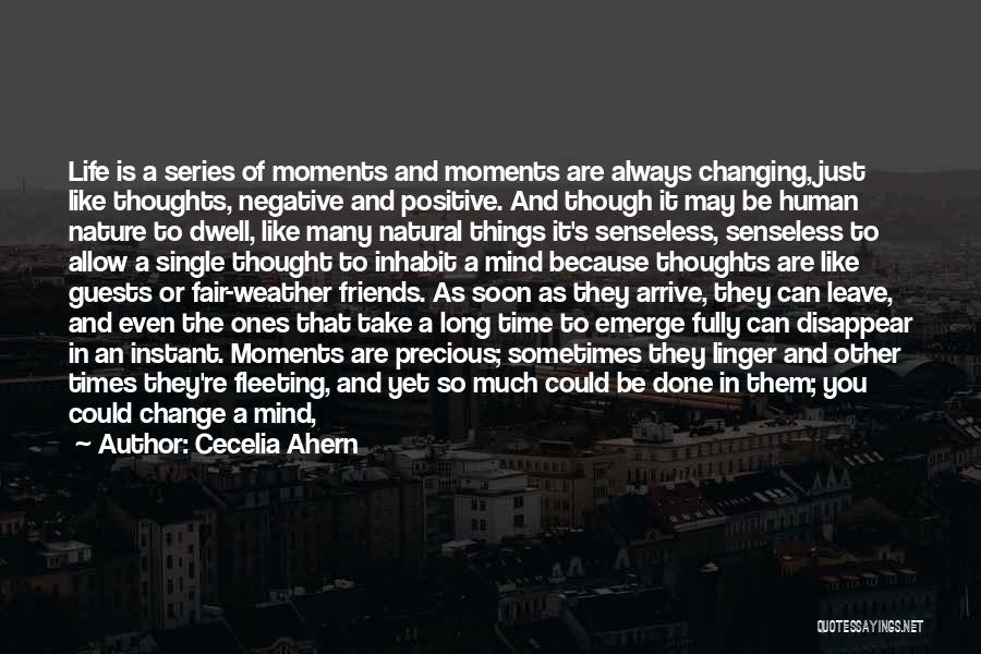 Cecelia Ahern Quotes: Life Is A Series Of Moments And Moments Are Always Changing, Just Like Thoughts, Negative And Positive. And Though It