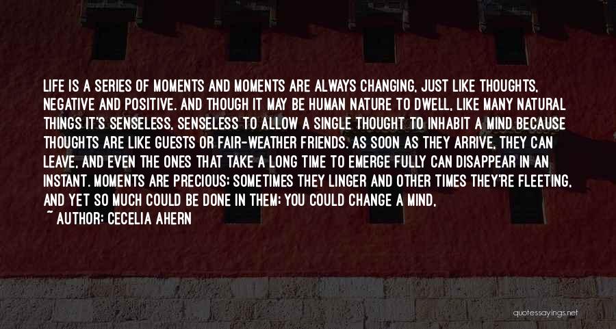 Cecelia Ahern Quotes: Life Is A Series Of Moments And Moments Are Always Changing, Just Like Thoughts, Negative And Positive. And Though It