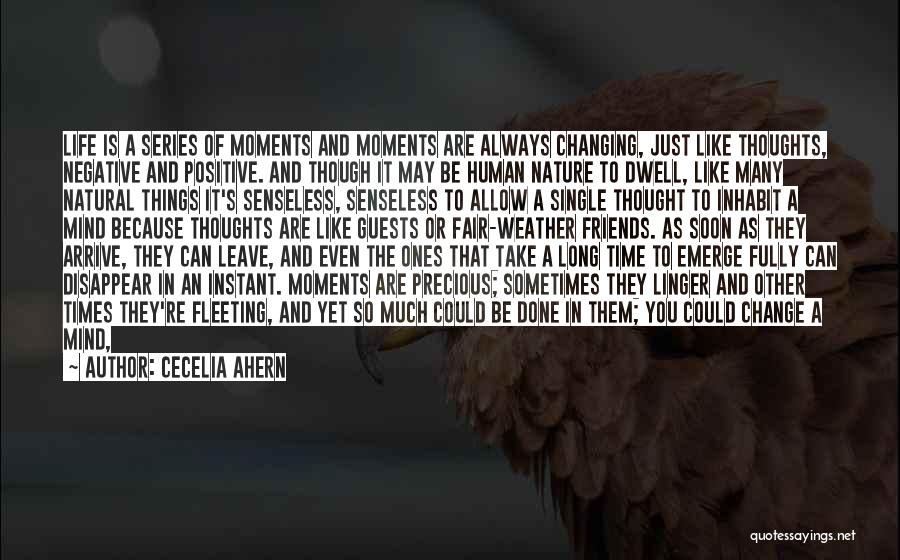 Cecelia Ahern Quotes: Life Is A Series Of Moments And Moments Are Always Changing, Just Like Thoughts, Negative And Positive. And Though It