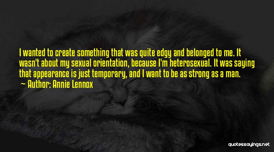 Annie Lennox Quotes: I Wanted To Create Something That Was Quite Edgy And Belonged To Me. It Wasn't About My Sexual Orientation, Because