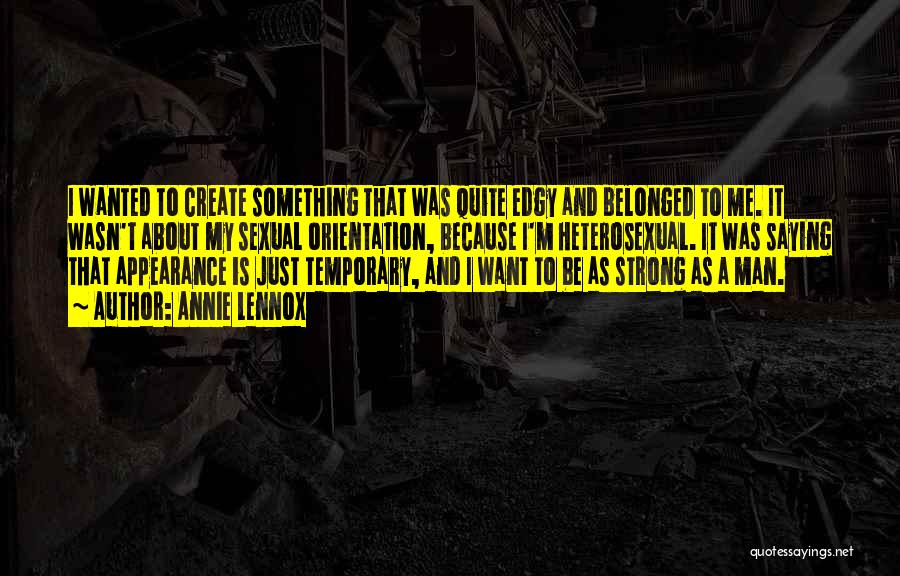 Annie Lennox Quotes: I Wanted To Create Something That Was Quite Edgy And Belonged To Me. It Wasn't About My Sexual Orientation, Because