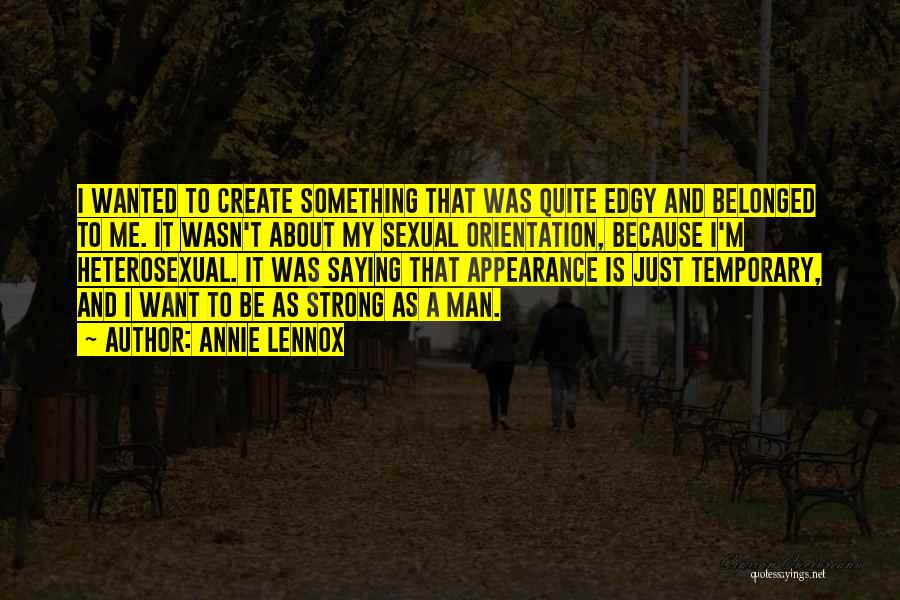 Annie Lennox Quotes: I Wanted To Create Something That Was Quite Edgy And Belonged To Me. It Wasn't About My Sexual Orientation, Because