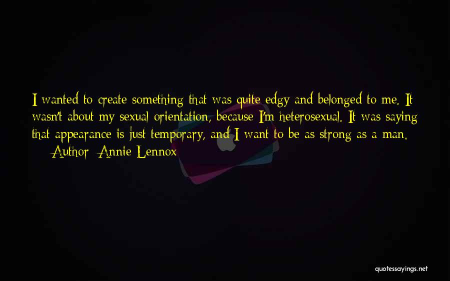 Annie Lennox Quotes: I Wanted To Create Something That Was Quite Edgy And Belonged To Me. It Wasn't About My Sexual Orientation, Because