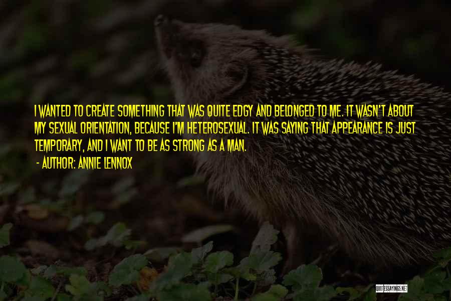 Annie Lennox Quotes: I Wanted To Create Something That Was Quite Edgy And Belonged To Me. It Wasn't About My Sexual Orientation, Because