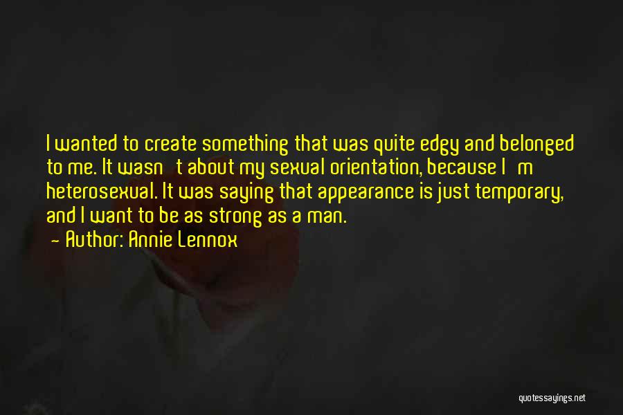 Annie Lennox Quotes: I Wanted To Create Something That Was Quite Edgy And Belonged To Me. It Wasn't About My Sexual Orientation, Because