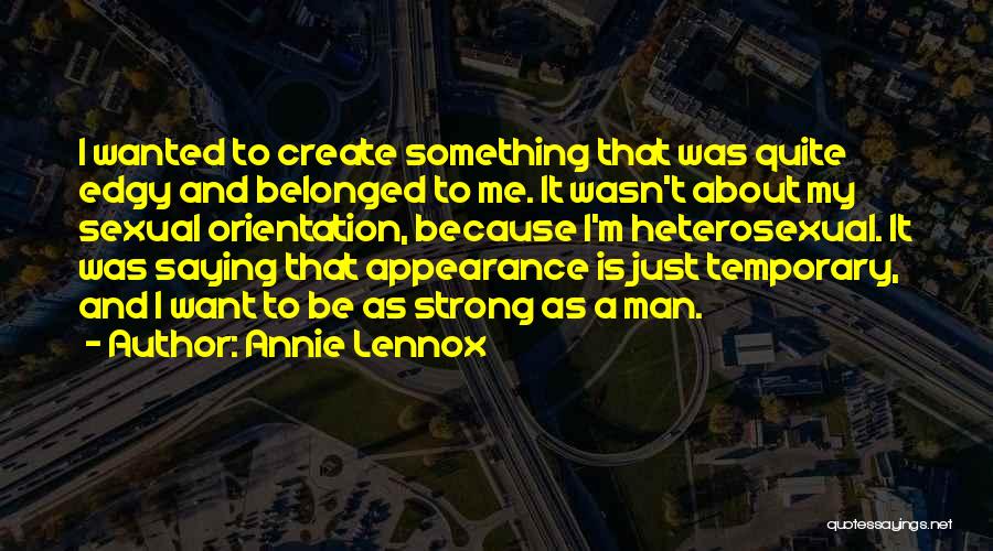 Annie Lennox Quotes: I Wanted To Create Something That Was Quite Edgy And Belonged To Me. It Wasn't About My Sexual Orientation, Because