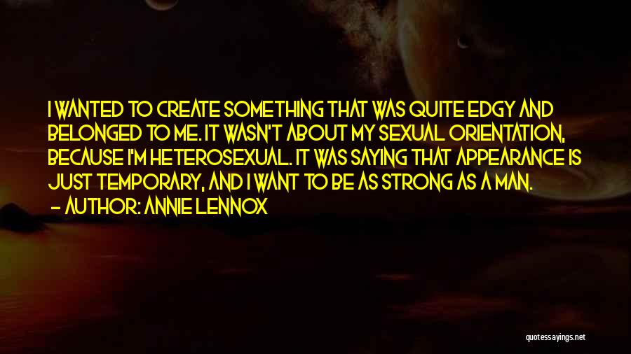 Annie Lennox Quotes: I Wanted To Create Something That Was Quite Edgy And Belonged To Me. It Wasn't About My Sexual Orientation, Because