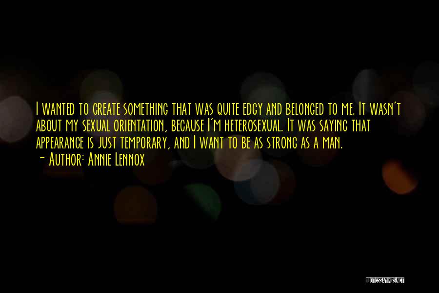 Annie Lennox Quotes: I Wanted To Create Something That Was Quite Edgy And Belonged To Me. It Wasn't About My Sexual Orientation, Because