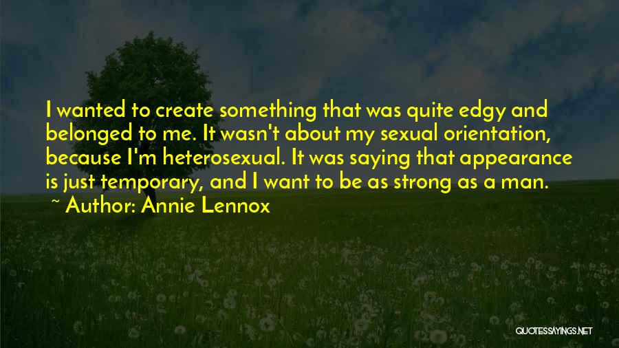 Annie Lennox Quotes: I Wanted To Create Something That Was Quite Edgy And Belonged To Me. It Wasn't About My Sexual Orientation, Because