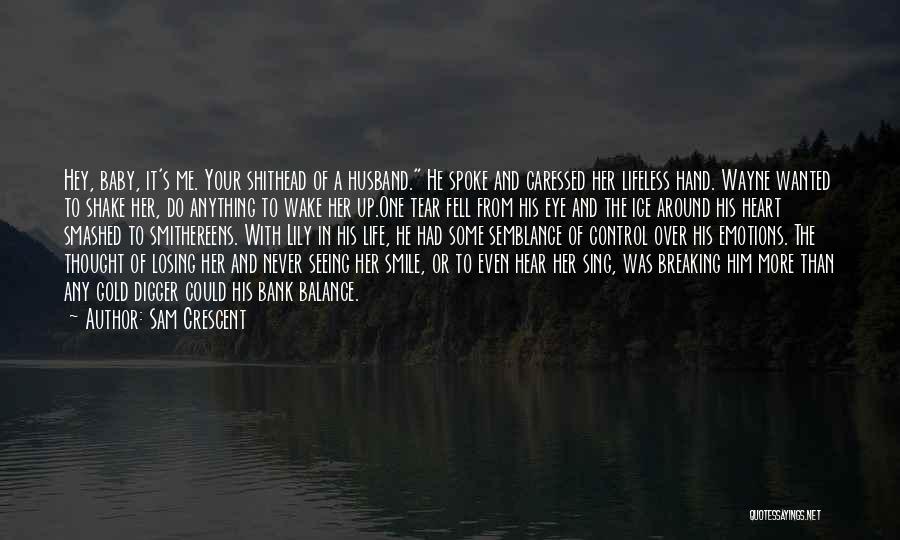 Sam Crescent Quotes: Hey, Baby, It's Me. Your Shithead Of A Husband. He Spoke And Caressed Her Lifeless Hand. Wayne Wanted To Shake