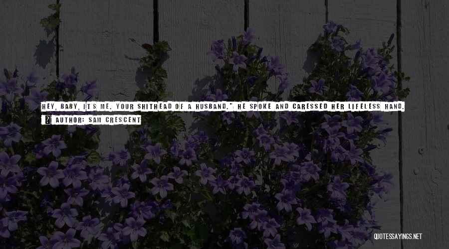 Sam Crescent Quotes: Hey, Baby, It's Me. Your Shithead Of A Husband. He Spoke And Caressed Her Lifeless Hand. Wayne Wanted To Shake