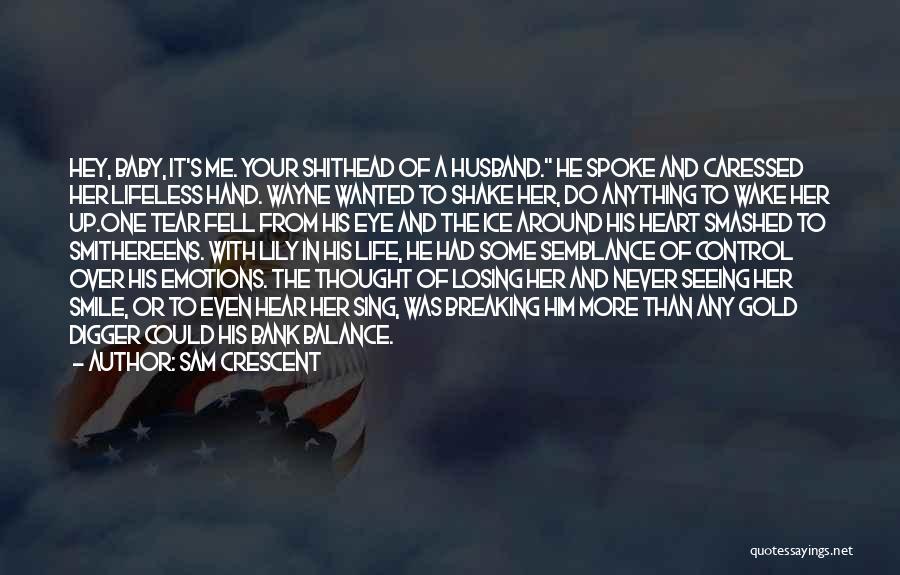 Sam Crescent Quotes: Hey, Baby, It's Me. Your Shithead Of A Husband. He Spoke And Caressed Her Lifeless Hand. Wayne Wanted To Shake