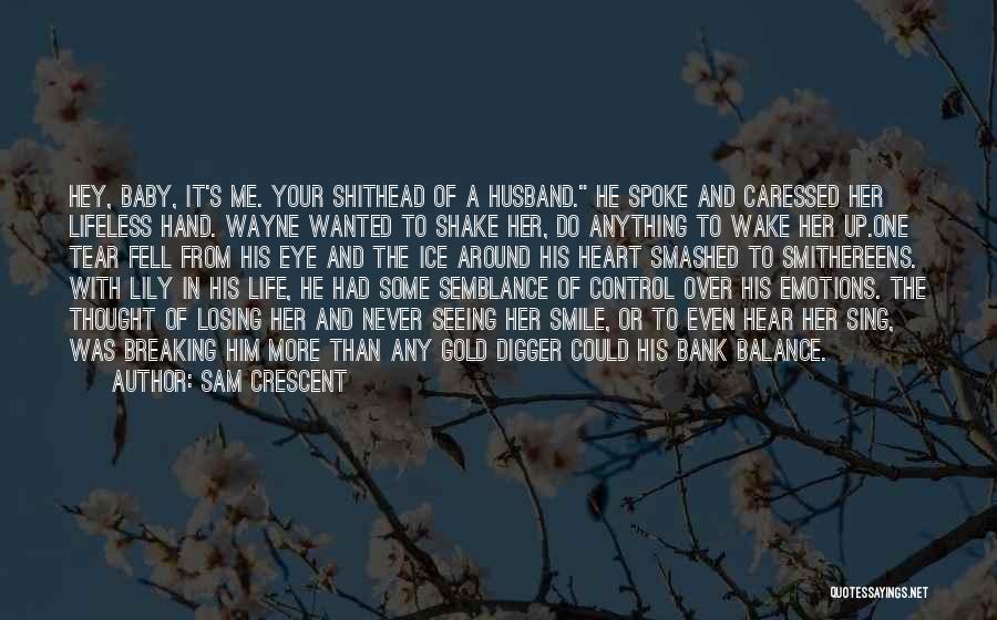 Sam Crescent Quotes: Hey, Baby, It's Me. Your Shithead Of A Husband. He Spoke And Caressed Her Lifeless Hand. Wayne Wanted To Shake