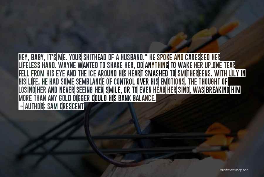 Sam Crescent Quotes: Hey, Baby, It's Me. Your Shithead Of A Husband. He Spoke And Caressed Her Lifeless Hand. Wayne Wanted To Shake
