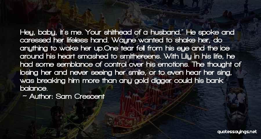 Sam Crescent Quotes: Hey, Baby, It's Me. Your Shithead Of A Husband. He Spoke And Caressed Her Lifeless Hand. Wayne Wanted To Shake