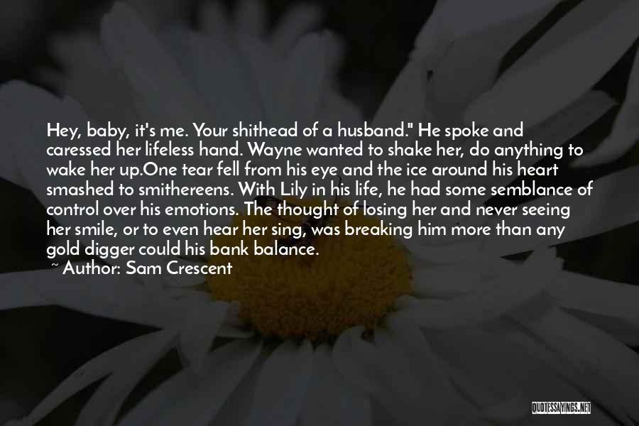 Sam Crescent Quotes: Hey, Baby, It's Me. Your Shithead Of A Husband. He Spoke And Caressed Her Lifeless Hand. Wayne Wanted To Shake