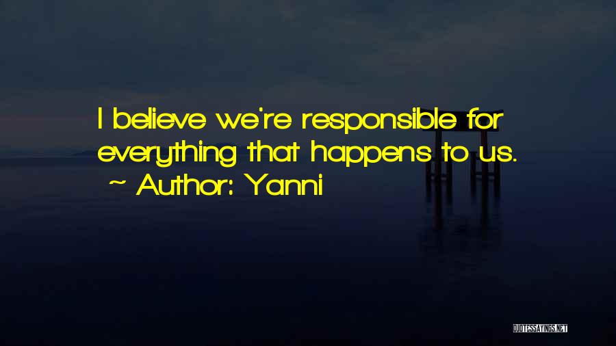 Yanni Quotes: I Believe We're Responsible For Everything That Happens To Us.