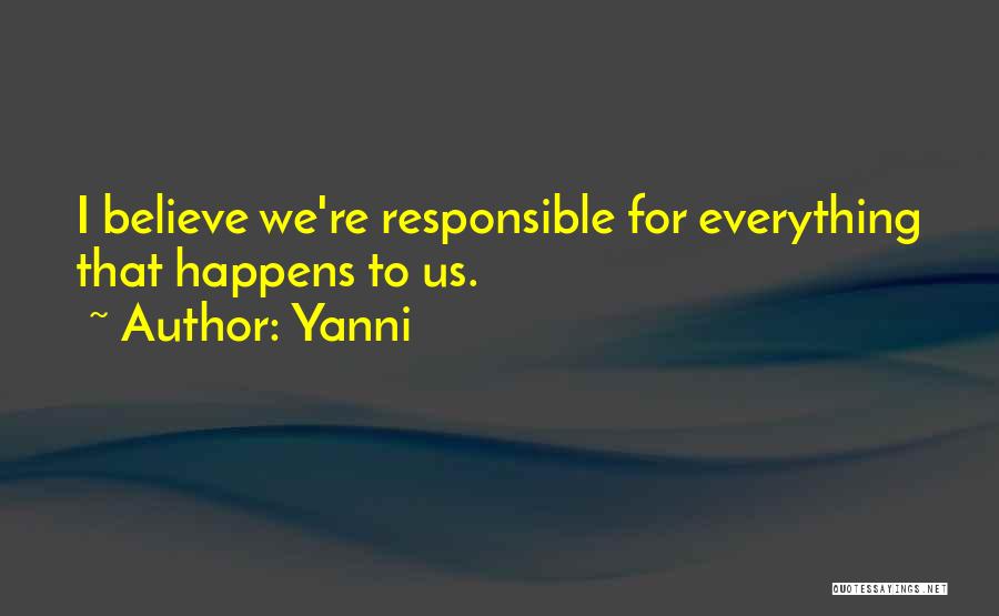 Yanni Quotes: I Believe We're Responsible For Everything That Happens To Us.