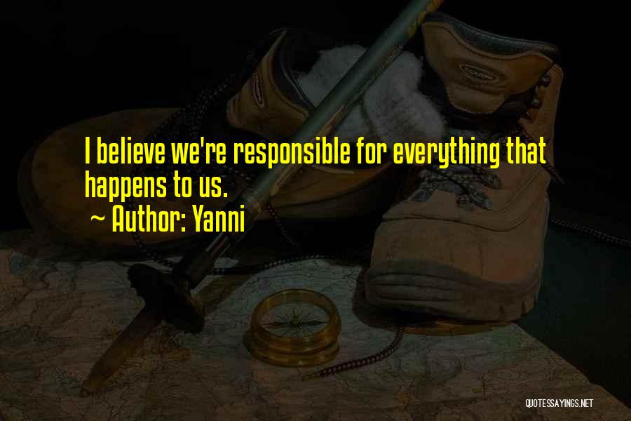 Yanni Quotes: I Believe We're Responsible For Everything That Happens To Us.