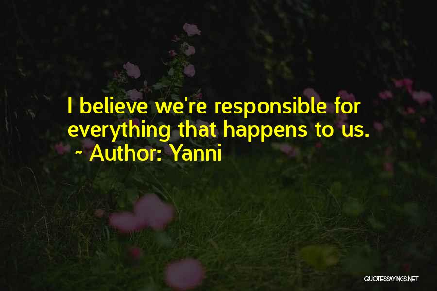 Yanni Quotes: I Believe We're Responsible For Everything That Happens To Us.