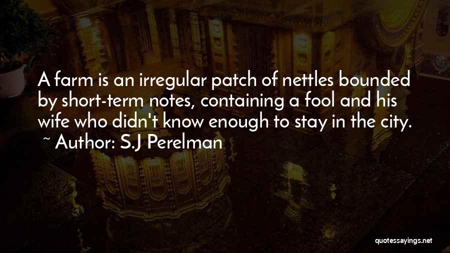 S.J Perelman Quotes: A Farm Is An Irregular Patch Of Nettles Bounded By Short-term Notes, Containing A Fool And His Wife Who Didn't