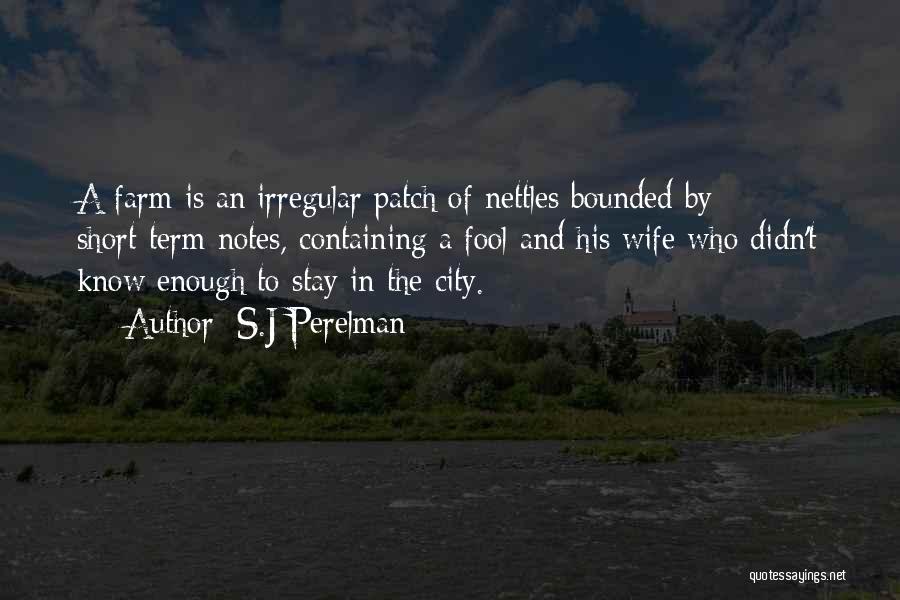 S.J Perelman Quotes: A Farm Is An Irregular Patch Of Nettles Bounded By Short-term Notes, Containing A Fool And His Wife Who Didn't