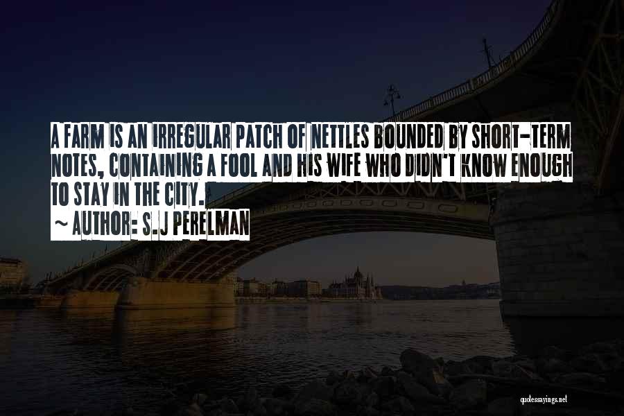 S.J Perelman Quotes: A Farm Is An Irregular Patch Of Nettles Bounded By Short-term Notes, Containing A Fool And His Wife Who Didn't