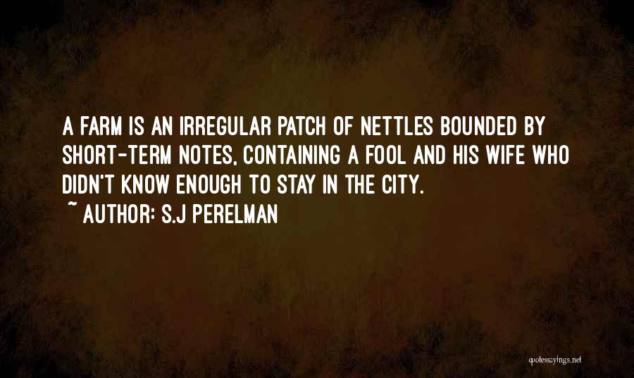 S.J Perelman Quotes: A Farm Is An Irregular Patch Of Nettles Bounded By Short-term Notes, Containing A Fool And His Wife Who Didn't